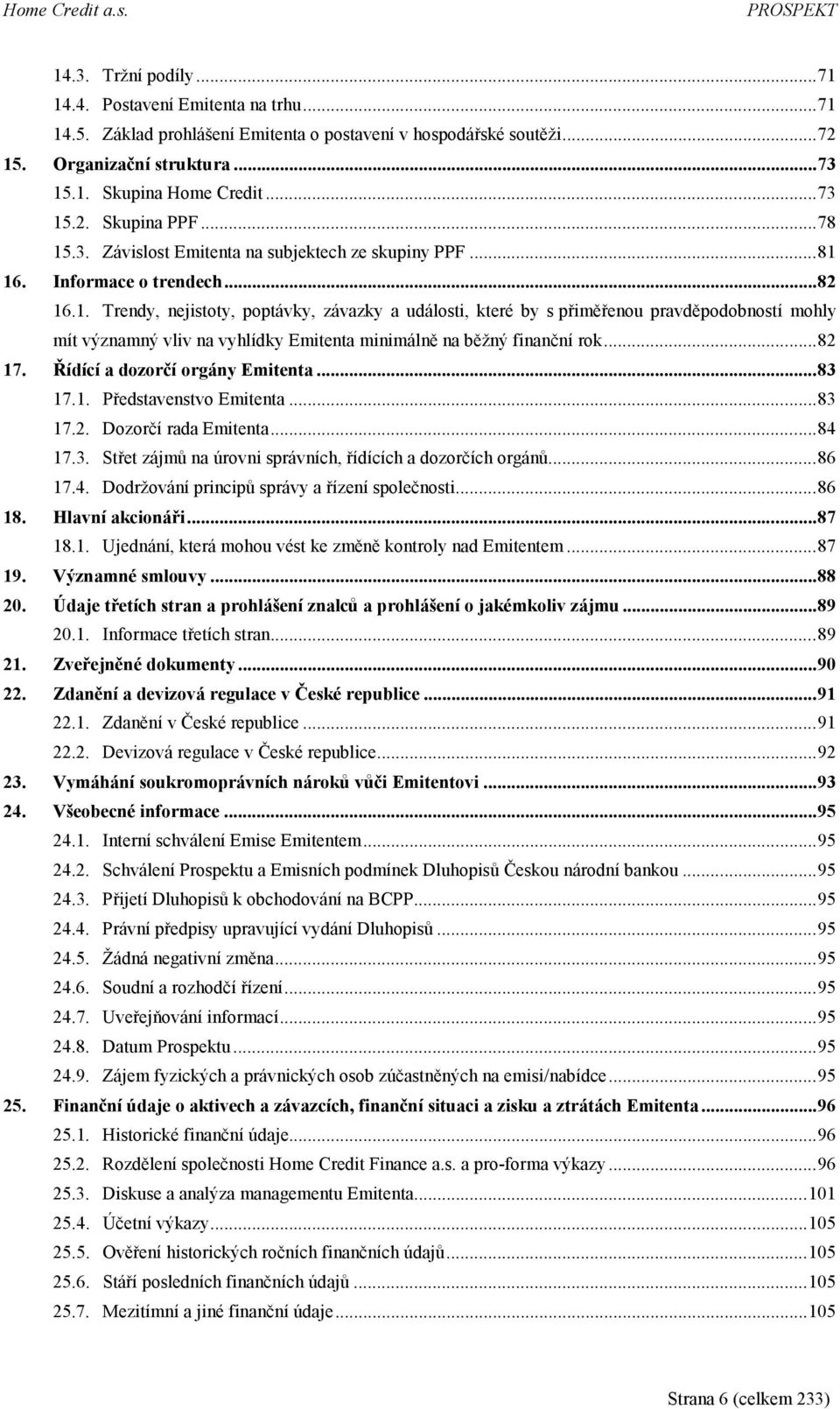 ..82 17. Řídící a dozorčí orgány Emitenta...83 17.1. Představenstvo Emitenta...83 17.2. Dozorčí rada Emitenta...84 17.3. Střet zájmů na úrovni správních, řídících a dozorčích orgánů...86 17.4. Dodržování principů správy a řízení společnosti.