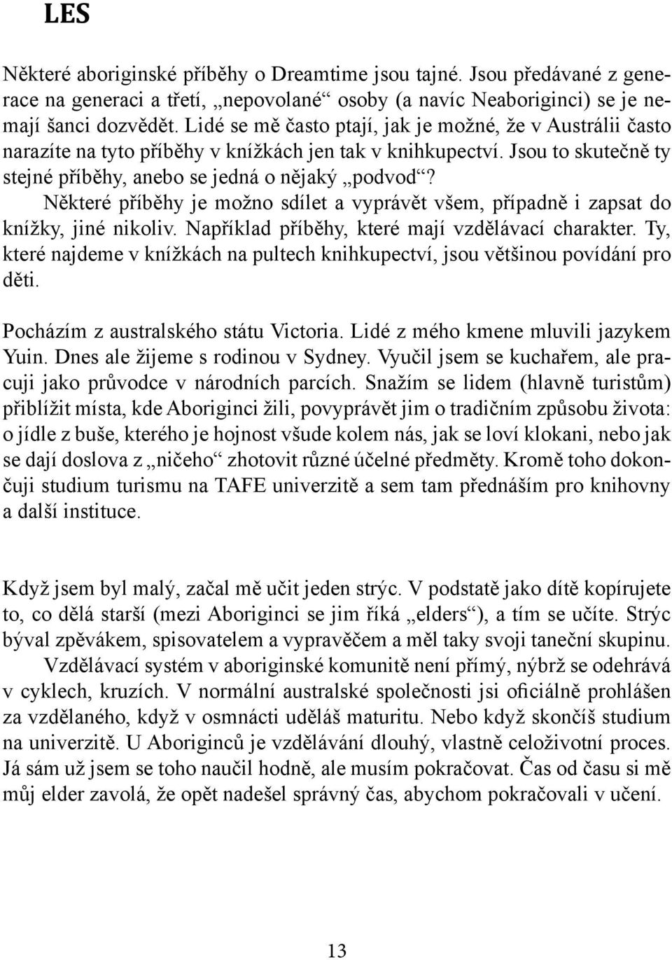 Některé příběhy je možno sdílet a vyprávět všem, případně i zapsat do knížky, jiné nikoliv. Například příběhy, které mají vzdělávací charakter.