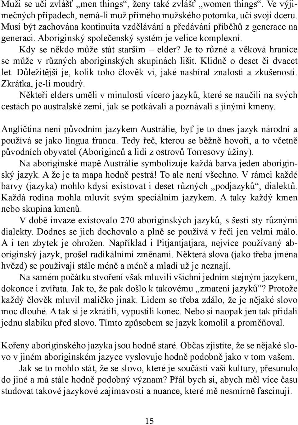 Je to různé a věková hranice se může v různých aboriginských skupinách lišit. Klidně o deset či dvacet let. Důležitější je, kolik toho člověk ví, jaké nasbíral znalosti a zkušenosti.