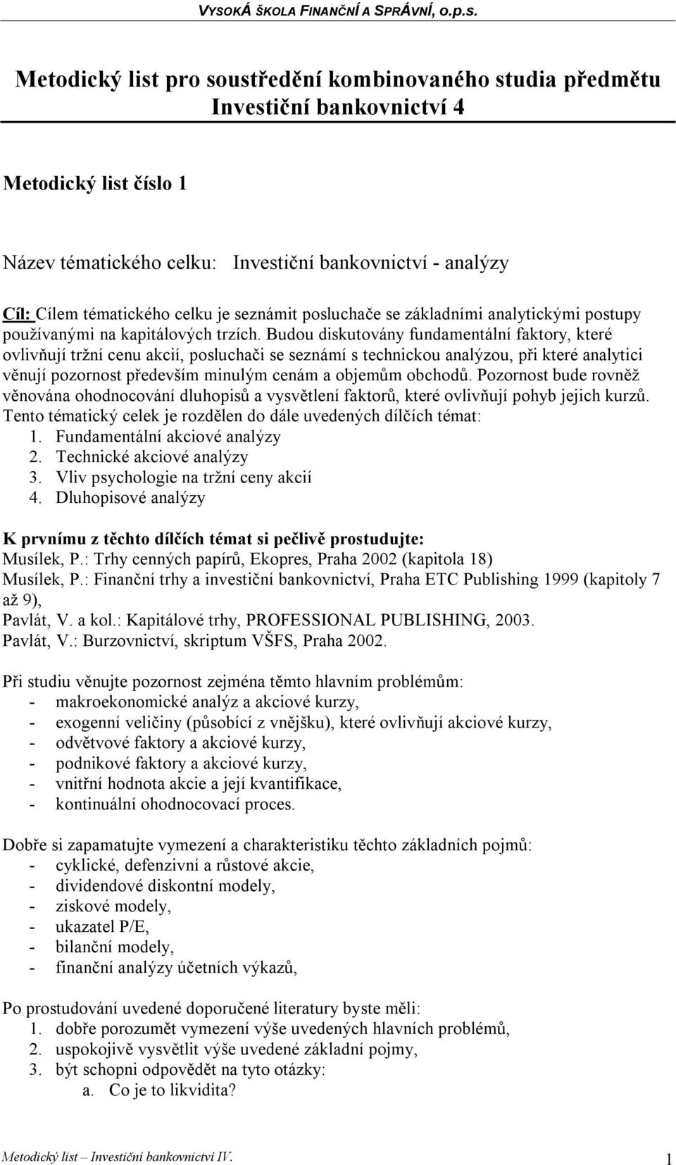 Budou diskutovány fundamentální faktory, které ovlivňují tržní cenu akcií, posluchači se seznámí s technickou analýzou, při které analytici věnují pozornost především minulým cenám a objemům obchodů.