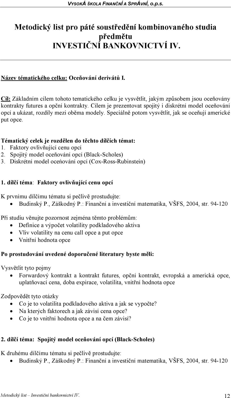 Cílem je prezentovat spojitý i diskrétní model oceňování opcí a ukázat, rozdíly mezi oběma modely. Speciálně potom vysvětlit, jak se oceňují americké put opce.