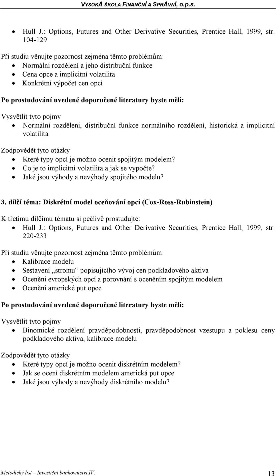 volatilita Které typy opcí je možno ocenit spojitým modelem? Co je to implicitní volatilita a jak se vypočte? Jaké jsou výhody a nevýhody spojitého modelu? 3.