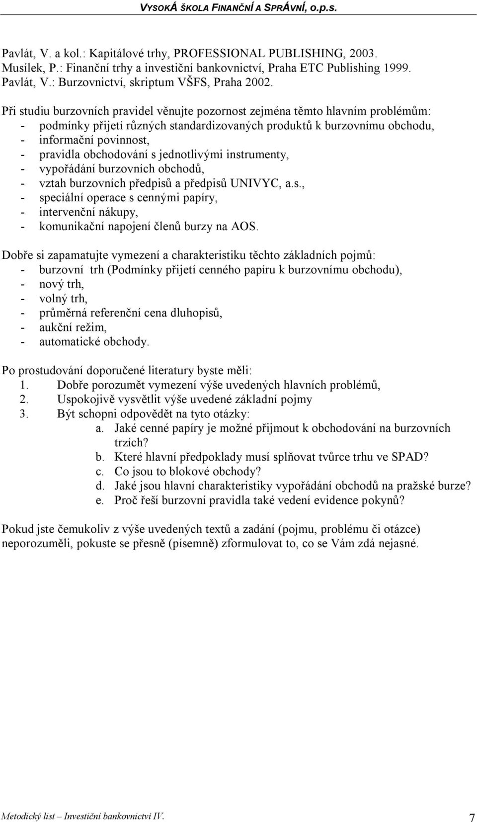 obchodování s jednotlivými instrumenty, - vypořádání burzovních obchodů, - vztah burzovních předpisů a předpisů UNIVYC, a.s., - speciální operace s cennými papíry, - intervenční nákupy, - komunikační napojení členů burzy na AOS.