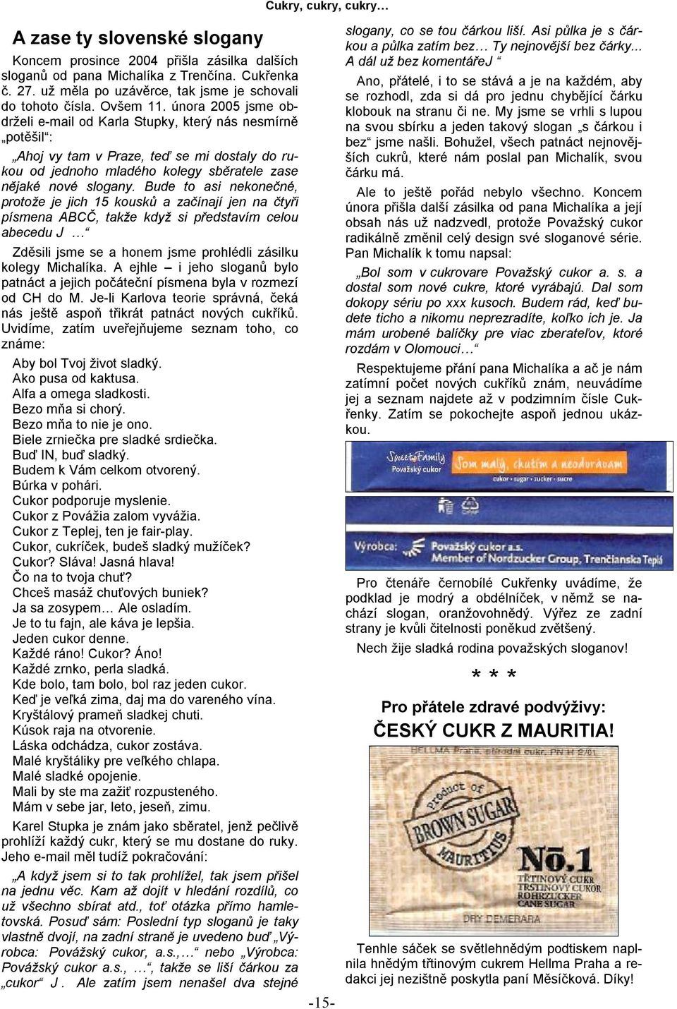 února 2005 jsme obdrželi e-mail od Karla Stupky, který nás nesmírně potěšil : Ahoj vy tam v Praze, teď se mi dostaly do rukou od jednoho mladého kolegy sběratele zase nějaké nové slogany.