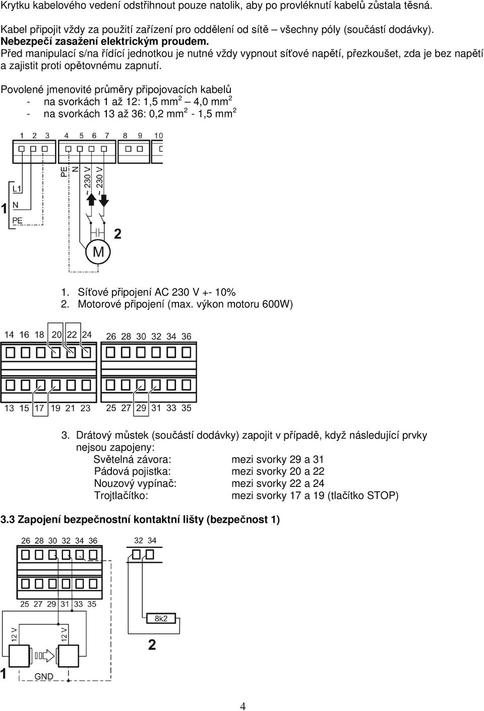 Povolené jmenovité průměry připojovacích kabelů - na svorkách 1 až 12: 1,5 mm 2 4,0 mm 2 - na svorkách 13 až 36: 0,2 mm 2-1,5 mm 2 1. Síťové připojení AC 230 V +- 10% 2. Motorové připojení (max.