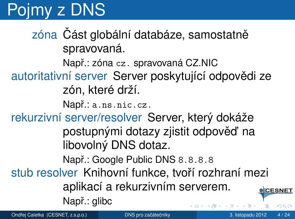 rekurzivní server/resolver Server, který dokáže postupnými dotazy zjistit odpověd na libovolný DNS dotaz. Např.