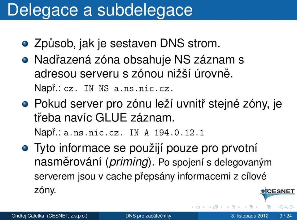 IN NS a.ns.nic.cz. Pokud server pro zónu leží uvnitř stejné zóny, je třeba navíc GLUE záznam. Např.: a.ns.nic.cz. IN A 194.0.