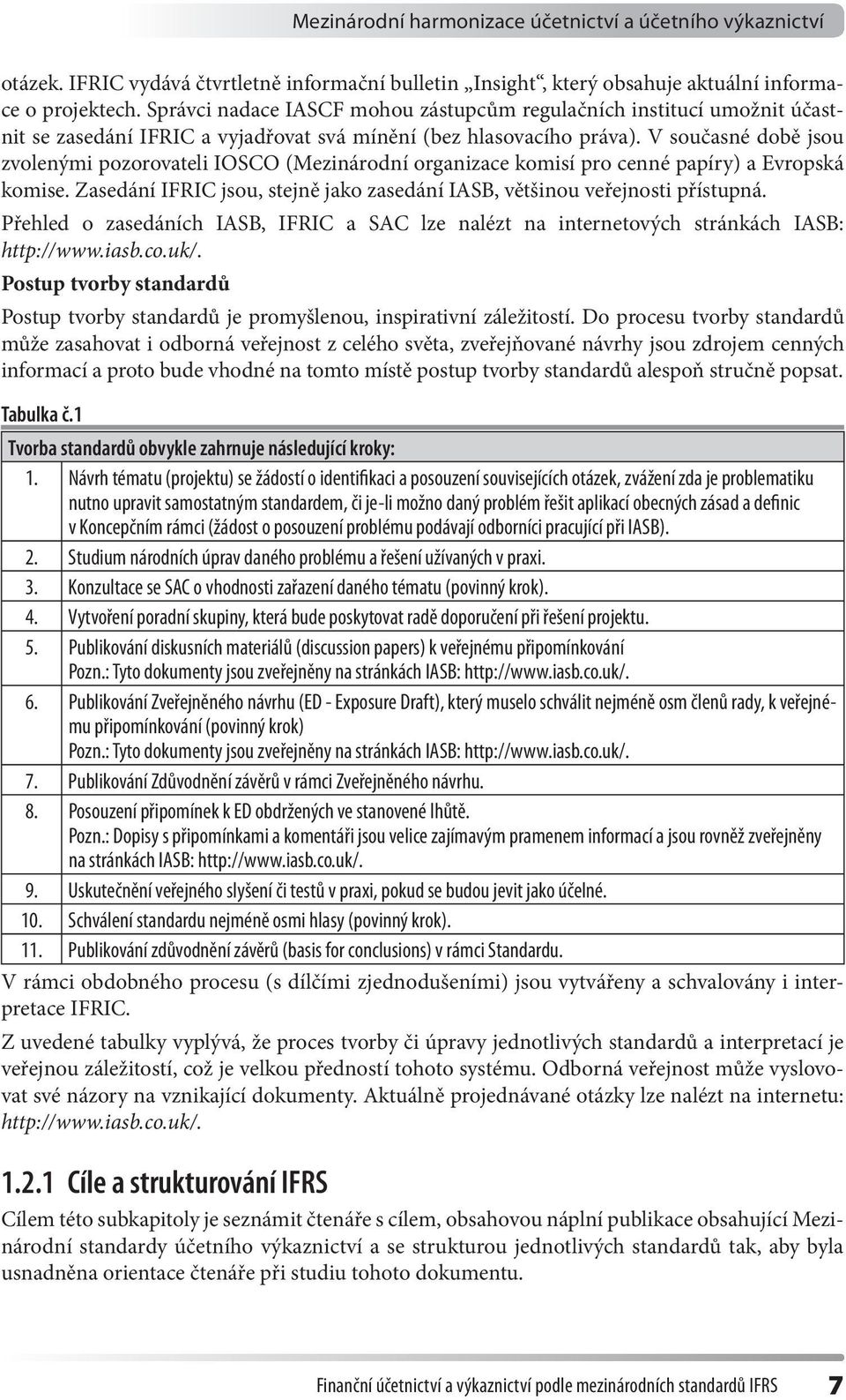 V současné době jsou zvolenými pozorovateli IOSCO (Mezinárodní organizace komisí pro cenné papíry) a Evropská komise. Zasedání IFRIC jsou, stejně jako zasedání IASB, většinou veřejnosti přístupná.