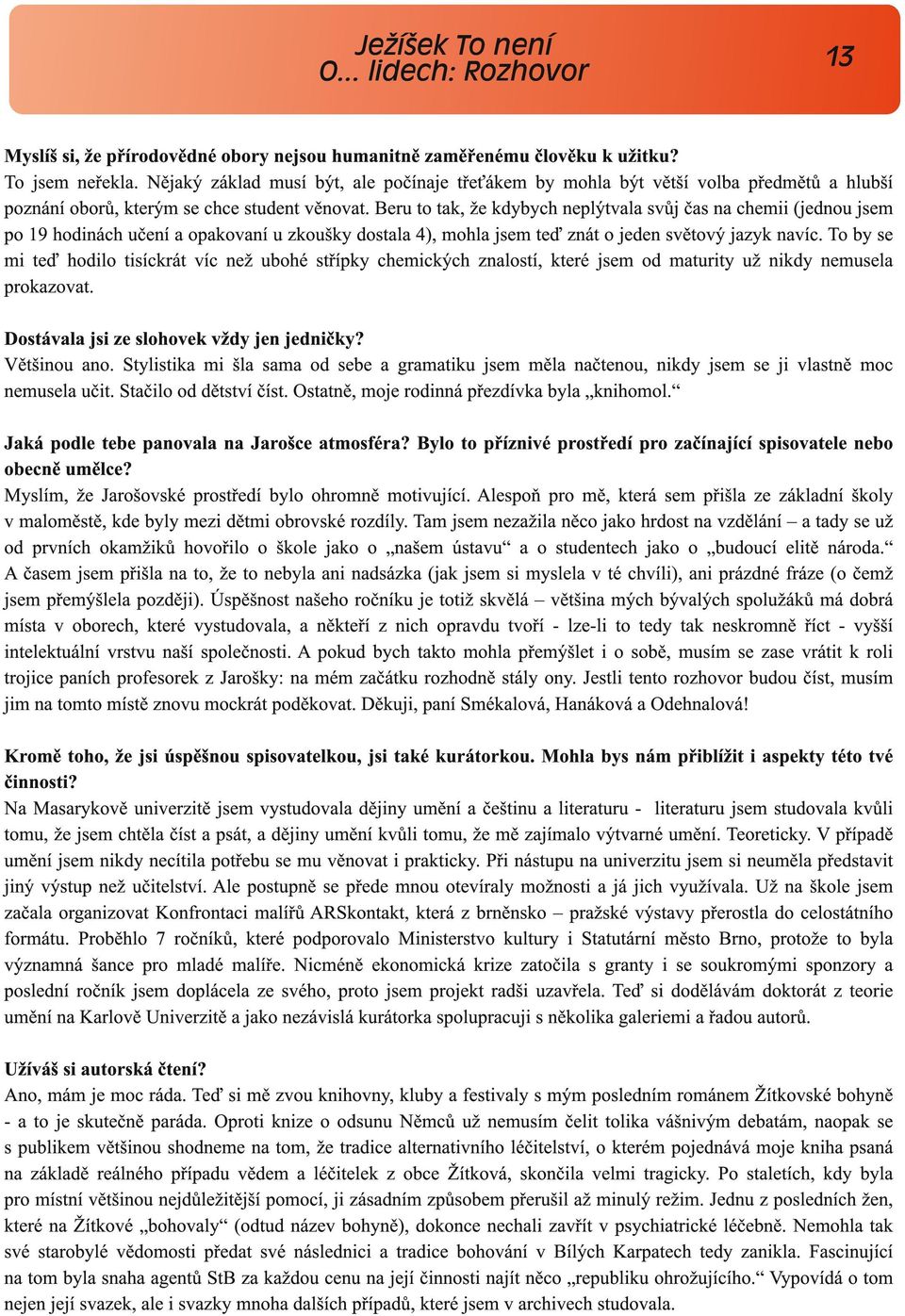 Beru to tak, že kdybych neplýtvala svůj čas na chemii (jednou jsem po 19 hodinách učení a opakovaní u zkoušky dostala 4), mohla jsem teď znát o jeden světový jazyk navíc.