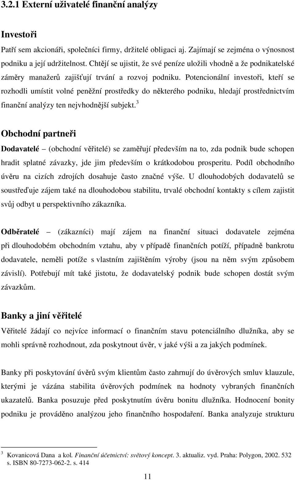 Potencionální investoři, kteří se rozhodli umístit volné peněžní prostředky do některého podniku, hledají prostřednictvím finanční analýzy ten nejvhodnější subjekt.