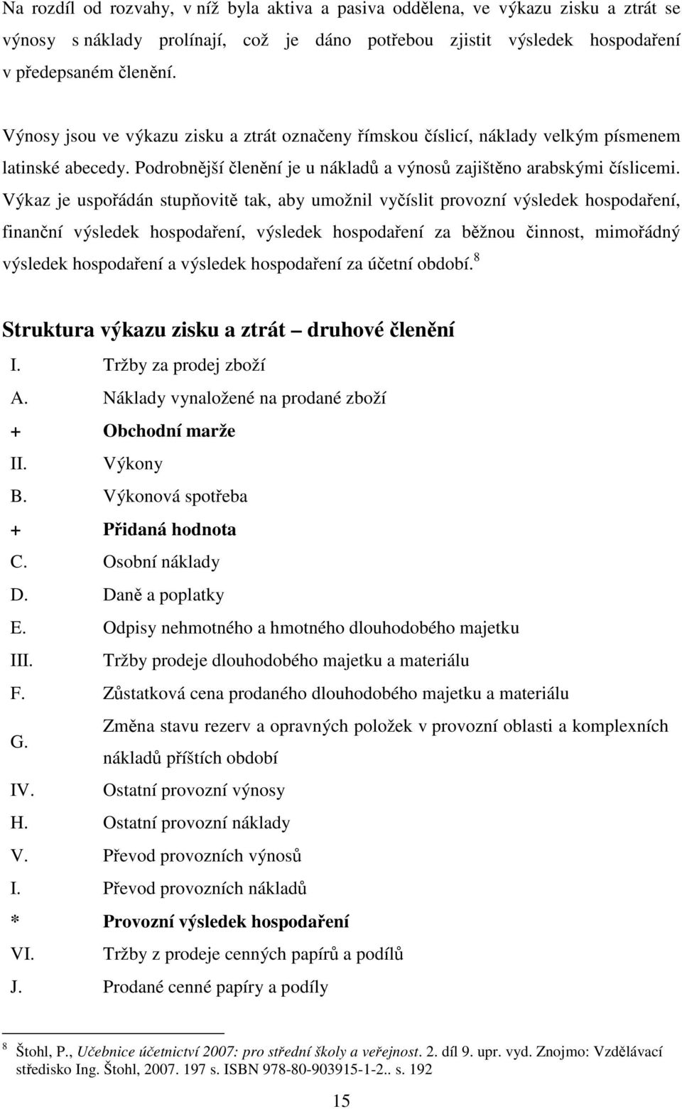 Výkaz je uspořádán stupňovitě tak, aby umožnil vyčíslit provozní výsledek hospodaření, finanční výsledek hospodaření, výsledek hospodaření za běžnou činnost, mimořádný výsledek hospodaření a výsledek