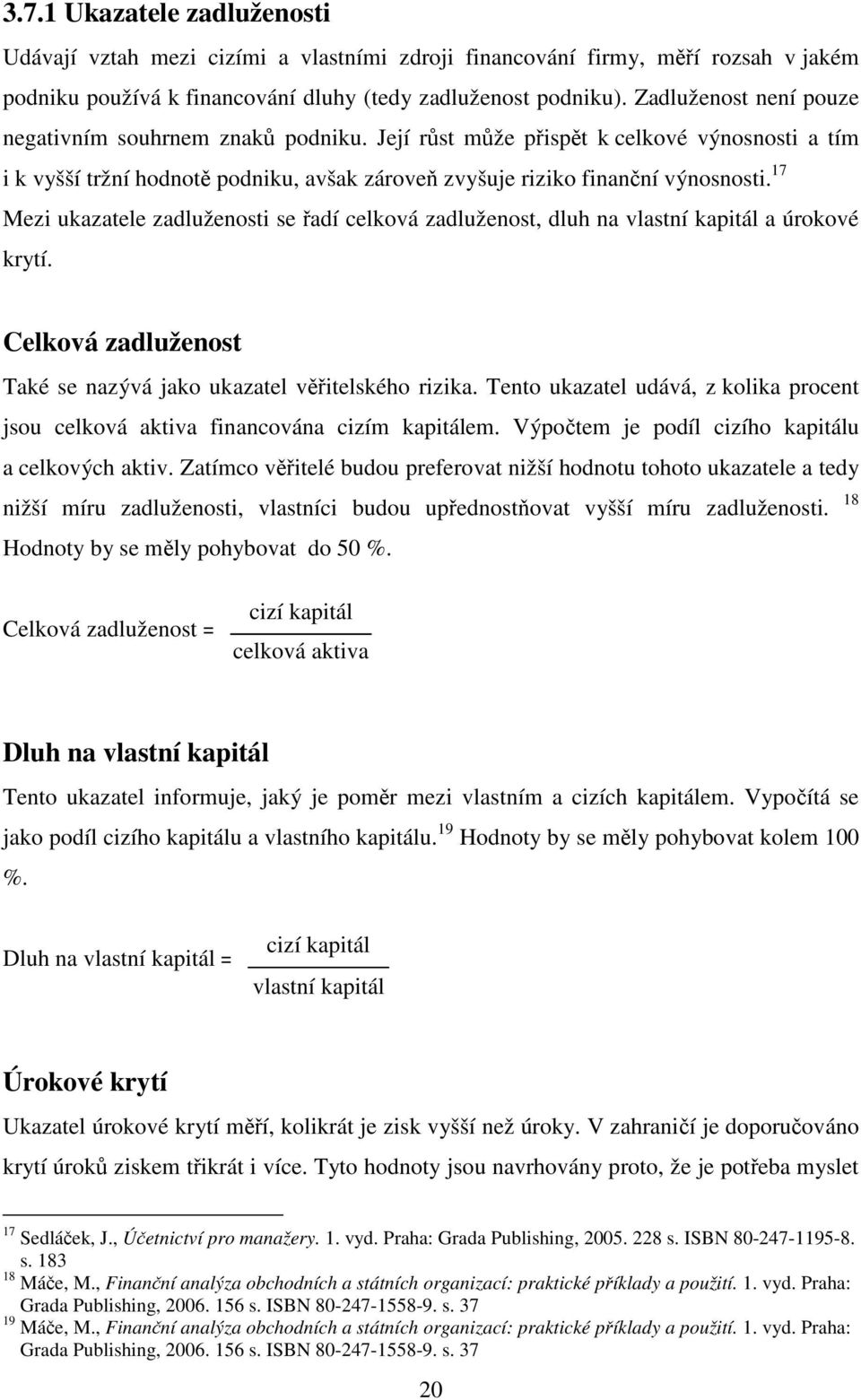 17 Mezi ukazatele zadluženosti se řadí celková zadluženost, dluh na vlastní kapitál a úrokové krytí. Celková zadluženost Také se nazývá jako ukazatel věřitelského rizika.