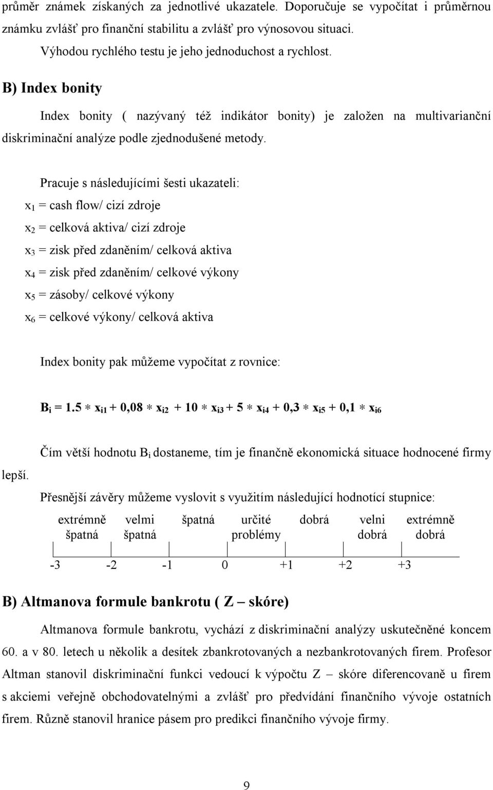 Pracuje s následujícími šesti ukazateli: x 1 = cash flow/ cizí zdroje x 2 = celková aktiva/ cizí zdroje x 3 = zisk před zdaněním/ celková aktiva x 4 = zisk před zdaněním/ celkové výkony x 5 = zásoby/