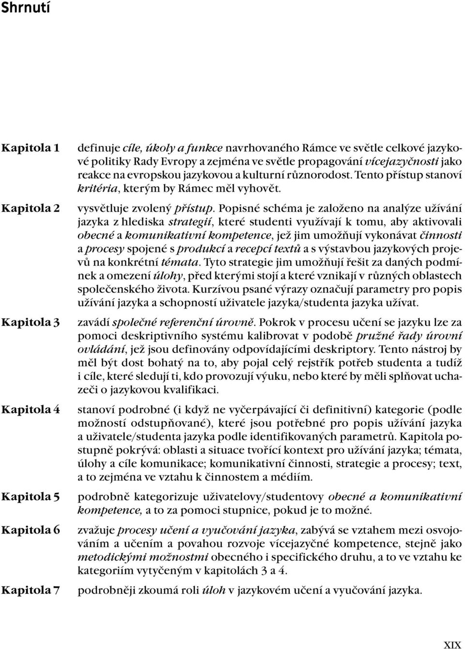 Popisné schéma je založeno na analýze užívání jazyka z hlediska strategií, které studenti využívají k tomu, aby aktivovali obecné a komunikativní kompetence, jež jim umožňují vykonávat činnosti a