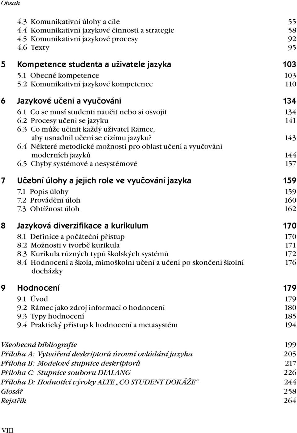 3 Co může učinit každý uživatel Rámce, aby usnadnil učení se cizímu jazyku? 143 6.4 Některé metodické možnosti pro oblast učení a vyučování moderních jazyků 144 6.