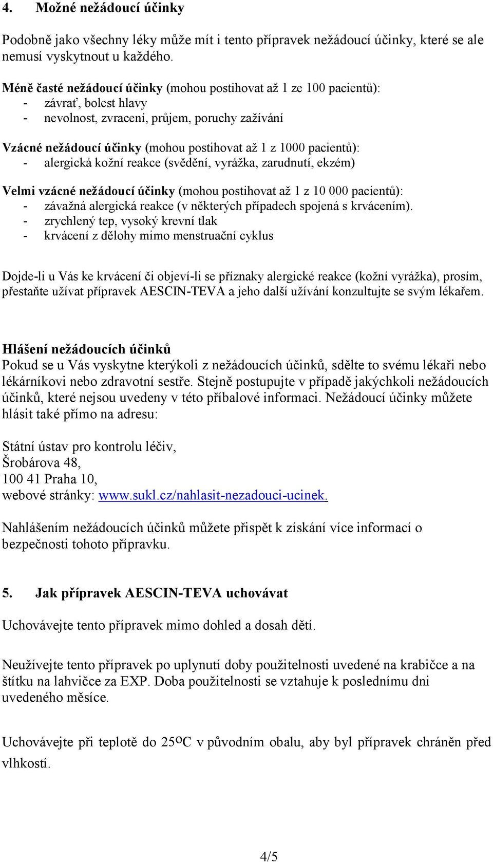 pacientů): - alergická kožní reakce (svědění, vyrážka, zarudnutí, ekzém) Velmi vzácné nežádoucí účinky (mohou postihovat až 1 z 10 000 pacientů): - závažná alergická reakce (v některých případech