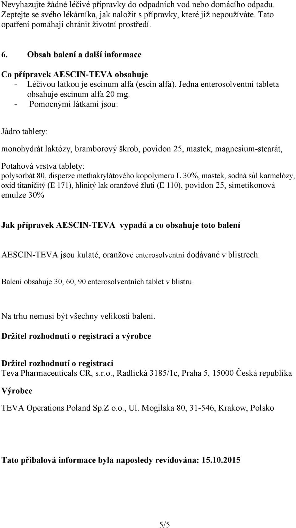 - Pomocnými látkami jsou: Jádro tablety: monohydrát laktózy, bramborový škrob, povidon 25, mastek, magnesium-stearát, Potahová vrstva tablety: polysorbát 80, disperze methakrylátového kopolymeru L