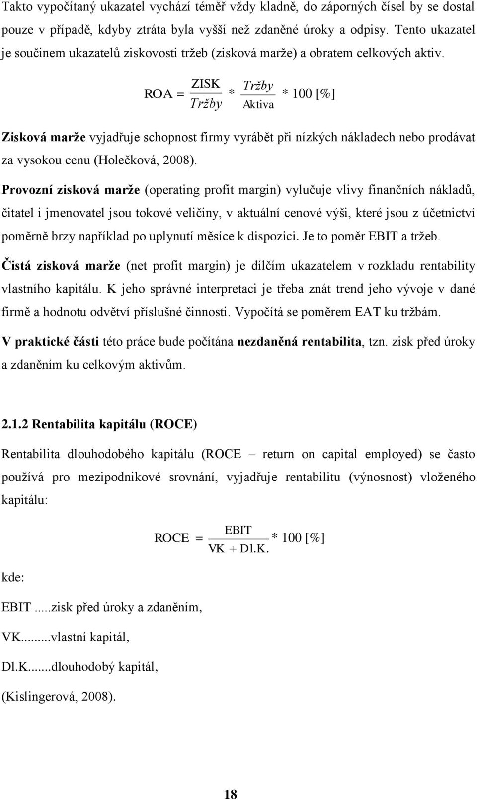 ZISK Tržby ROA = * * 100 [%] Tržby Aktiva Zisková marže vyjadřuje schopnost firmy vyrábět při nízkých nákladech nebo prodávat za vysokou cenu (Holečková, 2008).