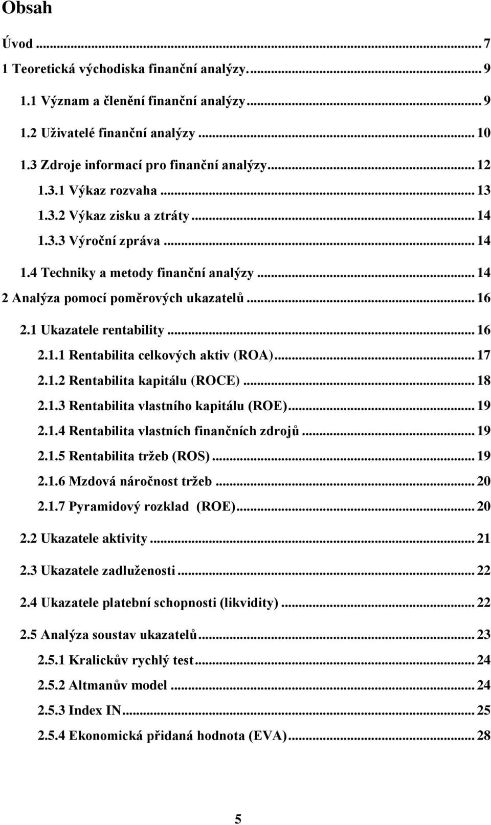 .. 17 2.1.2 Rentabilita kapitálu (ROCE)... 18 2.1.3 Rentabilita vlastního kapitálu (ROE)... 19 2.1.4 Rentabilita vlastních finančních zdrojů... 19 2.1.5 Rentabilita tržeb (ROS)... 19 2.1.6 Mzdová náročnost tržeb.