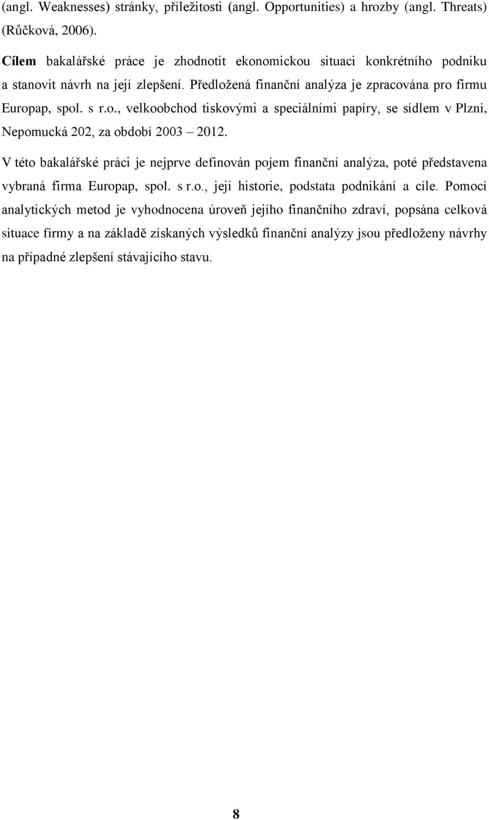 V této bakalářské práci je nejprve definován pojem finanční analýza, poté představena vybraná firma Europap, spol. s r.o., její historie, podstata podnikání a cíle.