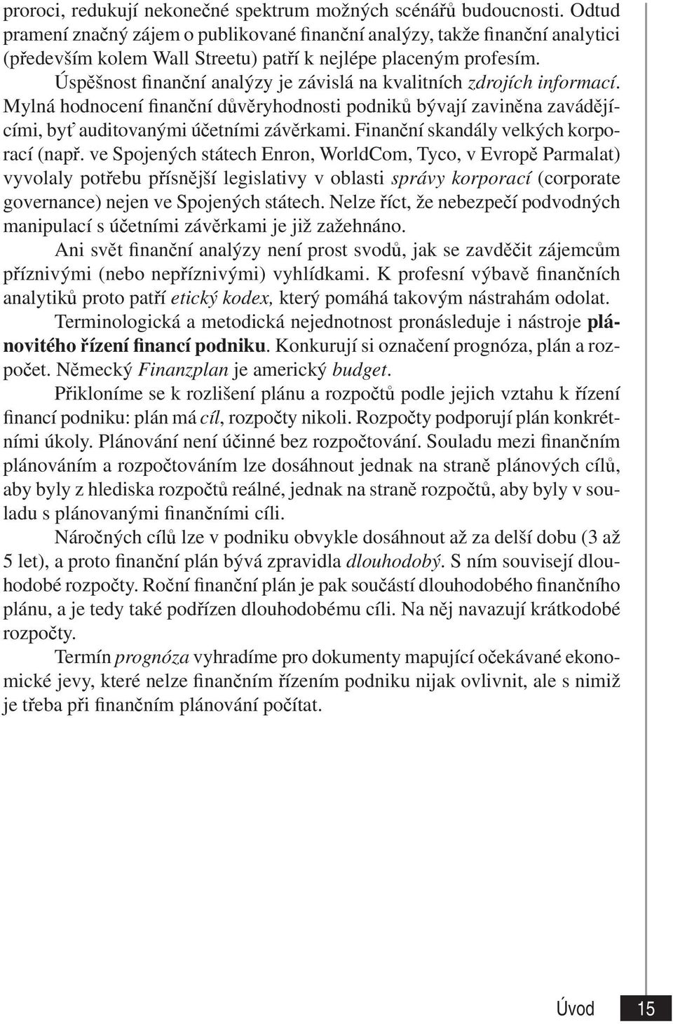 Úspěšnost finanční analýzy je závislá na kvalitních zdrojích informací. Mylná hodnocení finanční důvěryhodnosti podniků bývají zaviněna zavádějícími, byť auditovanými účetními závěrkami.