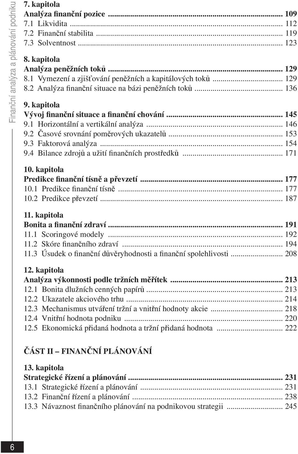 1 Horizontální a vertikální analýza... 146 9.2 Časové srovnání poměrových ukazatelů... 153 9.3 Faktorová analýza... 154 9.4 Bilance zdrojů a užití finančních prostředků... 171 10.