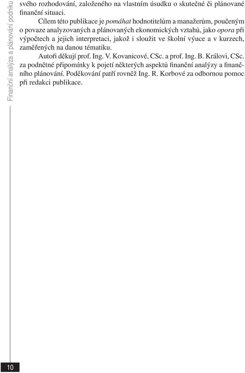 jejich interpretaci, jakož i sloužit ve školní výuce a v kurzech, zaměřených na danou tématiku. Autoři děkují prof. Ing. V. Kovanicové, CSc. a prof. Ing. B.