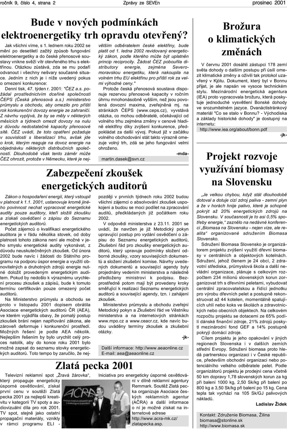 1. 2001, ustanovuje kromì jiného povinnost nechat vypracovat energetické audity pouze auditory, kteøí složili zkoušku azískali osvìdèení o zápisu do Seznamu energetických auditorù.