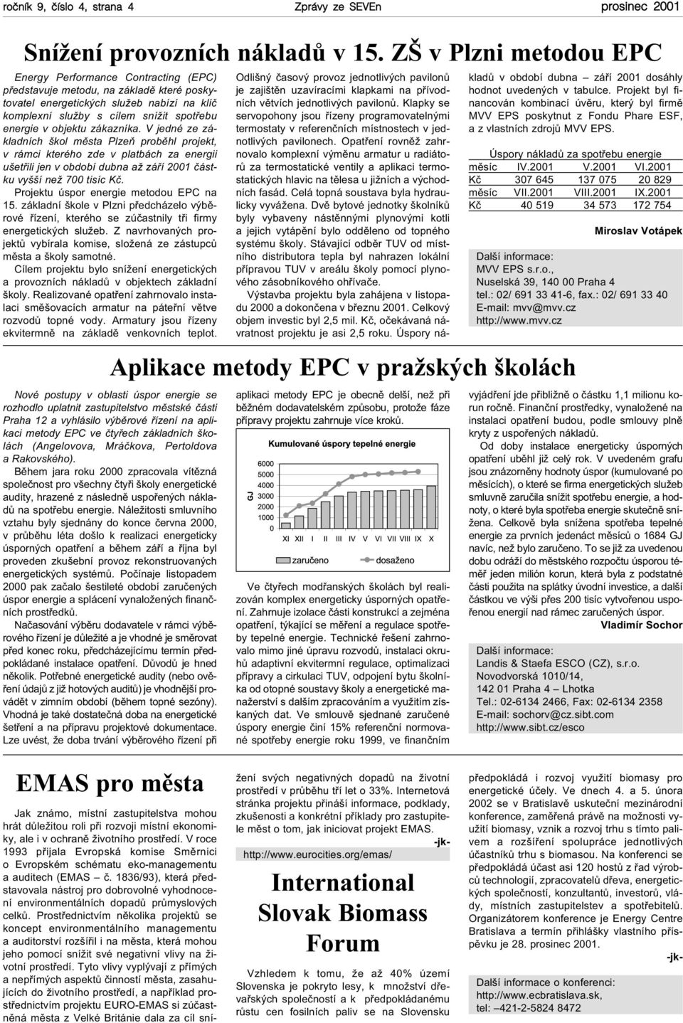 objektu zákazníka. V jedné ze základních škol mìsta Plzeò probìhl projekt, v rámci kterého zde v platbách za energii ušetøili jen v období dubna až záøí 2001 èástku vyšší než 700 tisíc Kè.