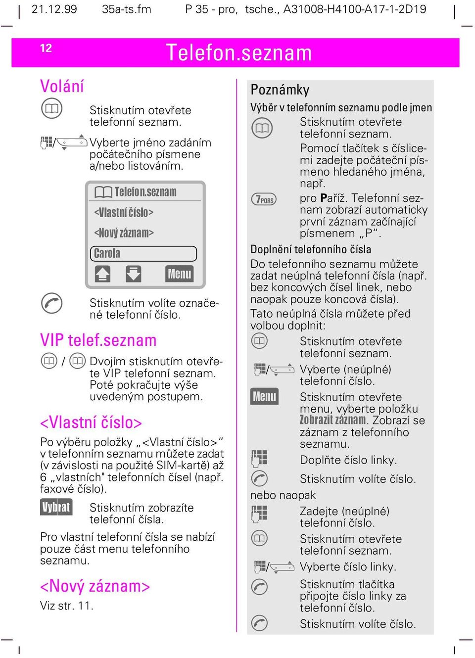 Poté pokračujte výše uvedeným postupem. <Vlastní číslo> Po výběru položky <Vlastní číslo> v telefonním seznamu můžete zadat (v závislosti na použité SIM-kartě) až 6 vlastních" telefonních čísel (např.