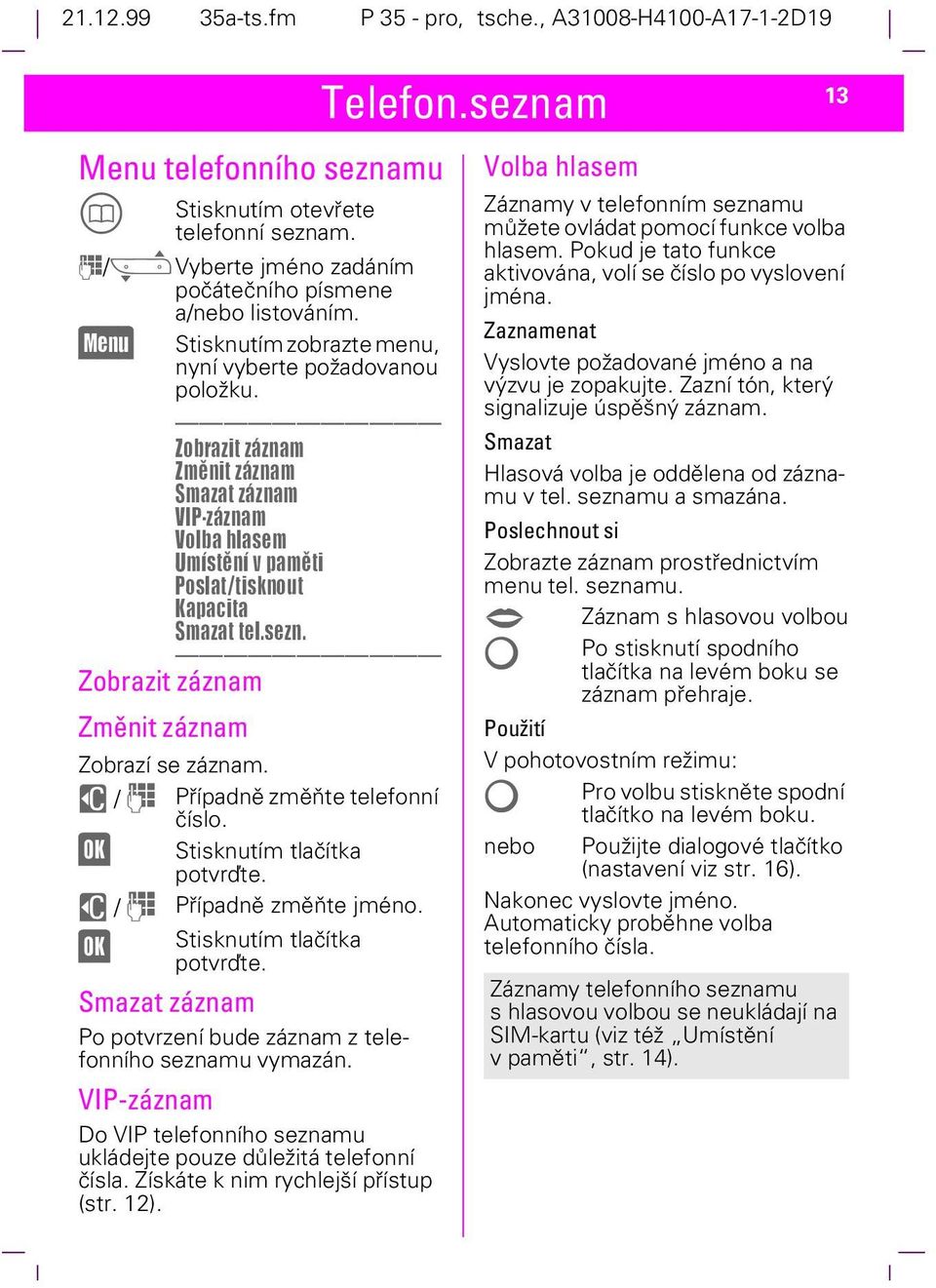 u / J Případně změňte telefonní (OK) číslo. Stisknutím tlačítka potvrďte. u / J Případně změňte jméno. (OK) Stisknutím tlačítka potvrďte.