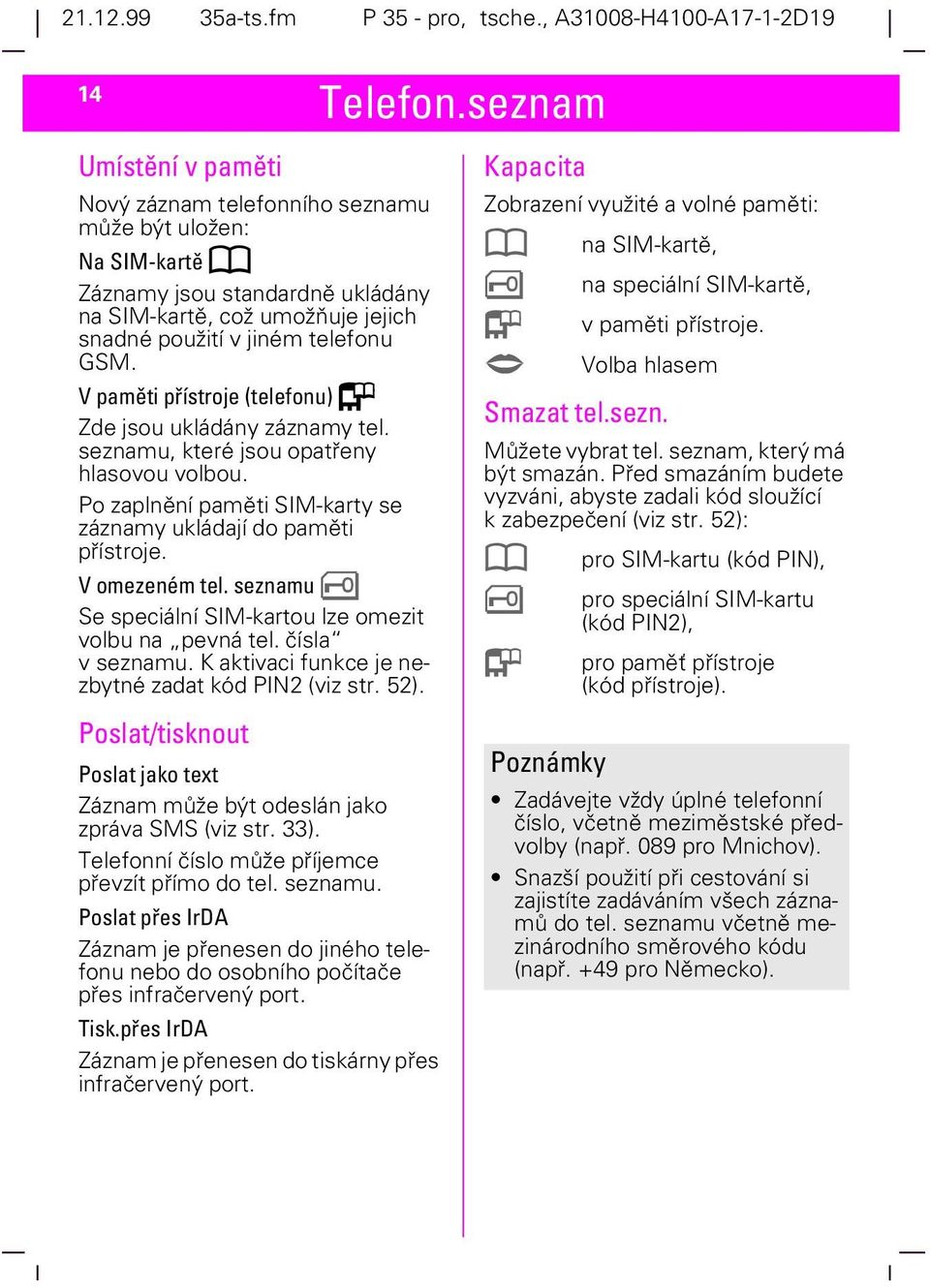 V paměti přístroje (telefonu) Q Zde jsou ukládány záznamy tel. seznamu, které jsou opatřeny hlasovou volbou. Po zaplnění paměti SIM-karty se záznamy ukládají do paměti přístroje. V omezeném tel.