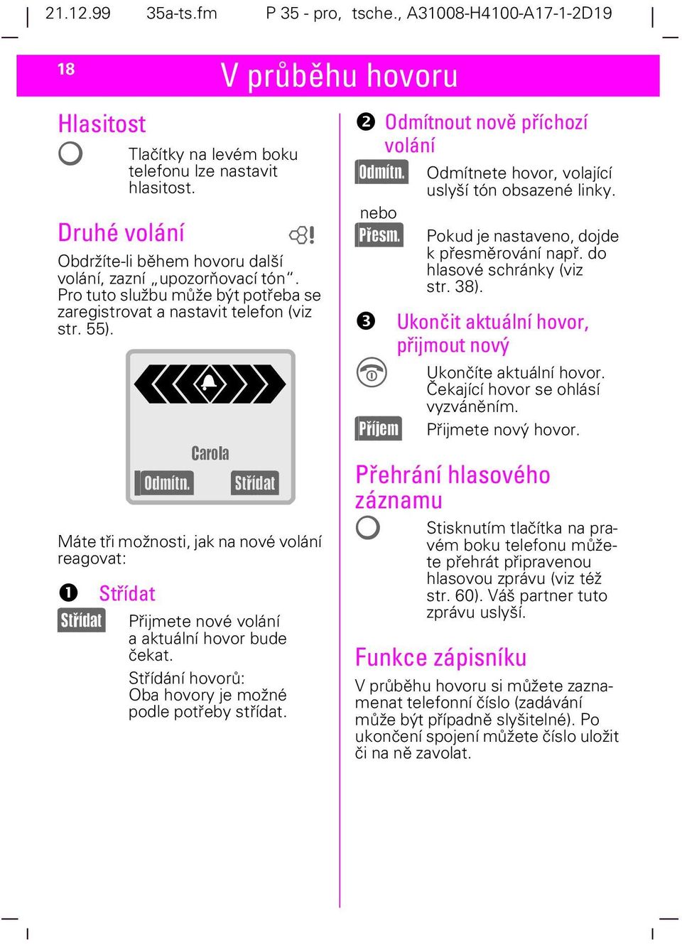 ) (Støídat) Přijmete nové volání a aktuální hovor bude čekat. Střídání hovorů: Oba hovory je možné podle potřeby střídat. b " Odmítnout nově příchozí volání (Odmítn.) nebo (Pøesm.