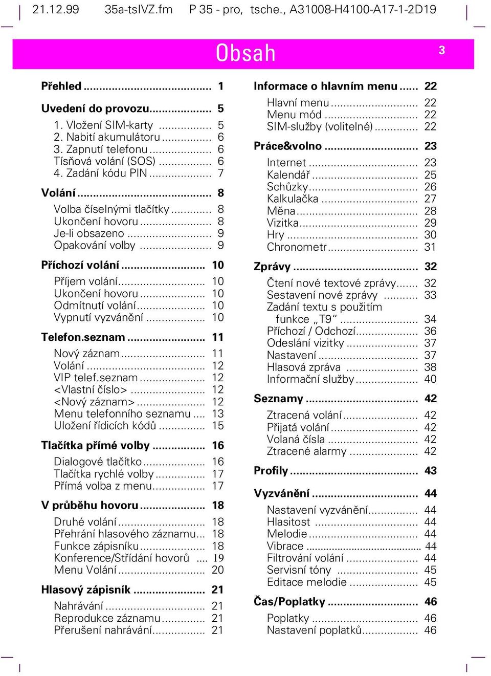 .. 10 Ukončení hovoru... 10 Odmítnutí volání... 10 Vypnutí vyzvánění... 10 Telefon.seznam... 11 Nový záznam... 11 Volání... 12 VIP telef.seznam... 12 <Vlastní číslo>... 12 <Nový záznam>.