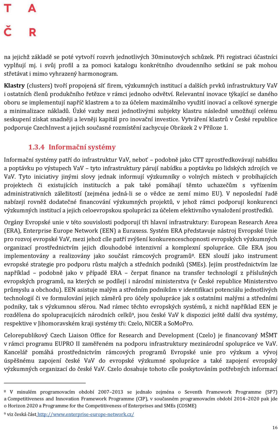 Klastry (clusters) tvoří propojená síť firem, výzkumných institucí a dalších prvků infrastruktury VaV i ostatních členů produkčního řetězce v rámci jednoho odvětví.