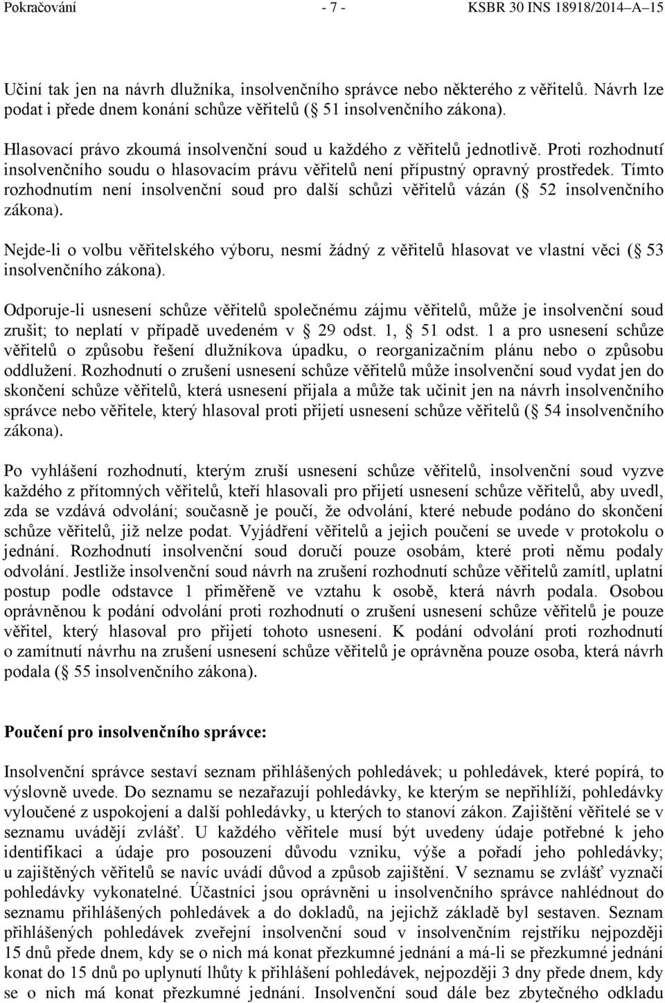 Proti rozhodnutí insolvenčního soudu o hlasovacím právu věřitelů není přípustný opravný prostředek. Tímto rozhodnutím není insolvenční soud pro další schůzi věřitelů vázán ( 52 insolvenčního zákona).