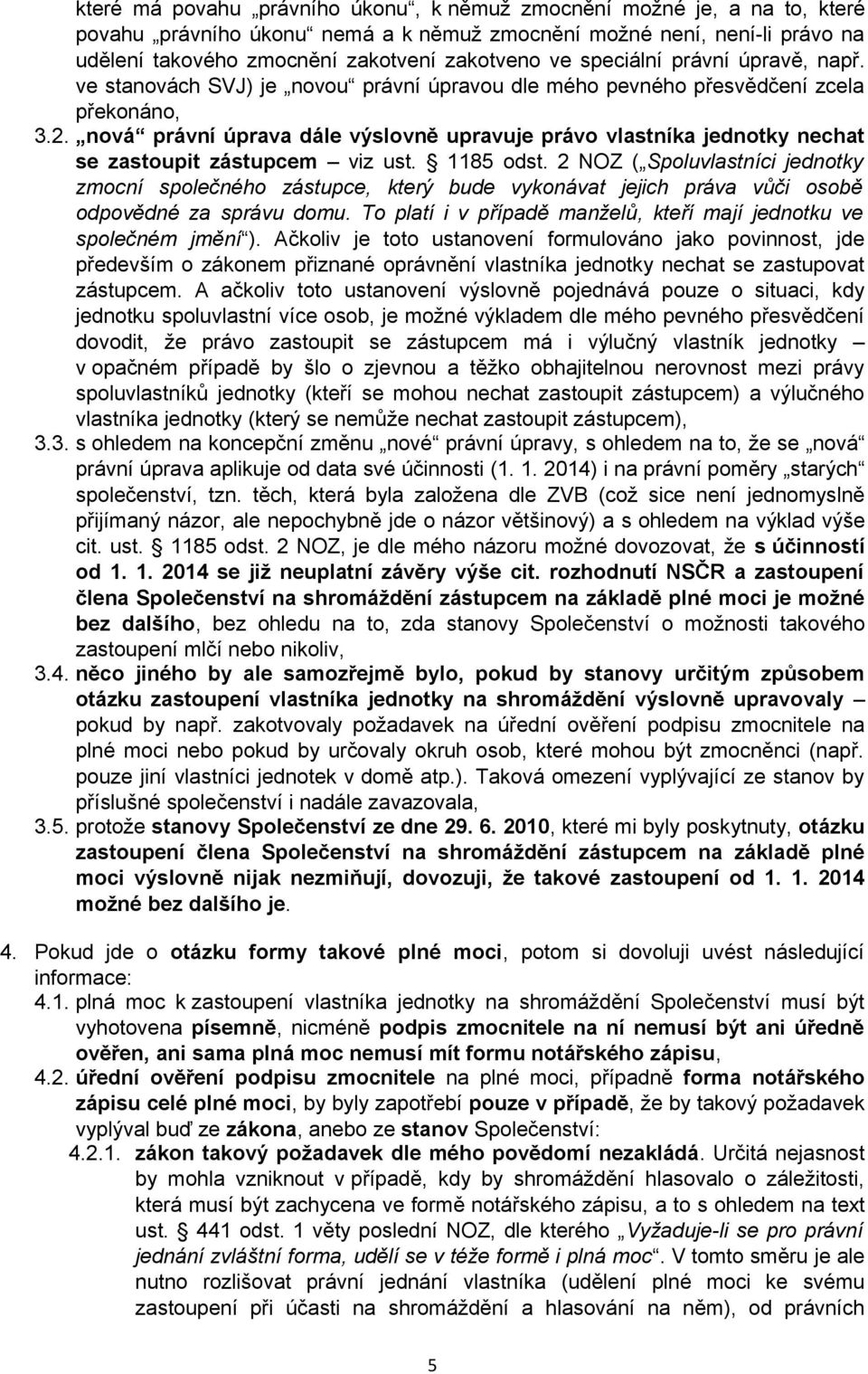 1185 dst. 2 NOZ ( Spluvlastníci jedntky zmcní splečnéh zástupce, který bude vyknávat jejich práva vůči sbě dpvědné za správu dmu. T platí i v případě manželů, kteří mají jedntku ve splečném jmění ).