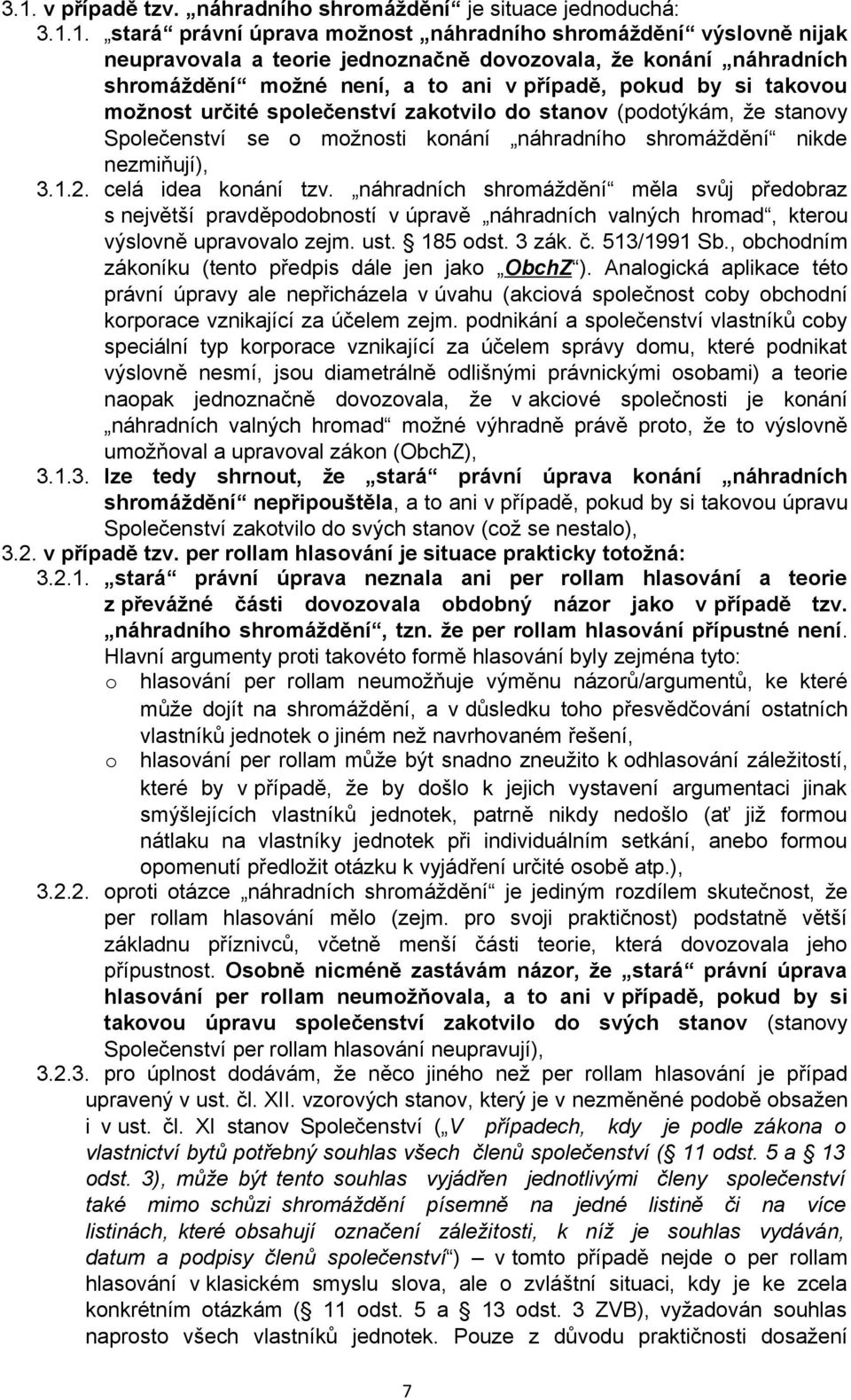 celá idea knání tzv. náhradních shrmáždění měla svůj předbraz s největší pravděpdbnstí v úpravě náhradních valných hrmad, kteru výslvně upravval zejm. ust. 185 dst. 3 zák. č. 513/1991 Sb.