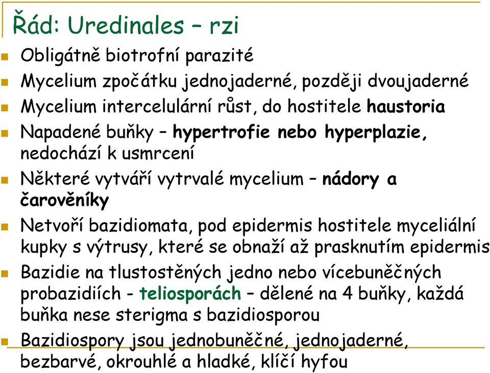 pod epidermis hostitele myceliální kupky s výtrusy, které se obnaží až prasknutím epidermis Bazidie na tlustostěných jedno nebo vícebuněčných