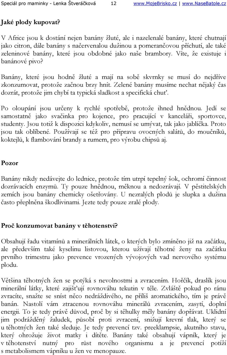 obdobné jako naše brambory. Víte, že existuje i banánové pivo? Banány, které jsou hodně žluté a mají na sobě skvrnky se musí do nejdříve zkonzumovat, protože začnou brzy hnít.