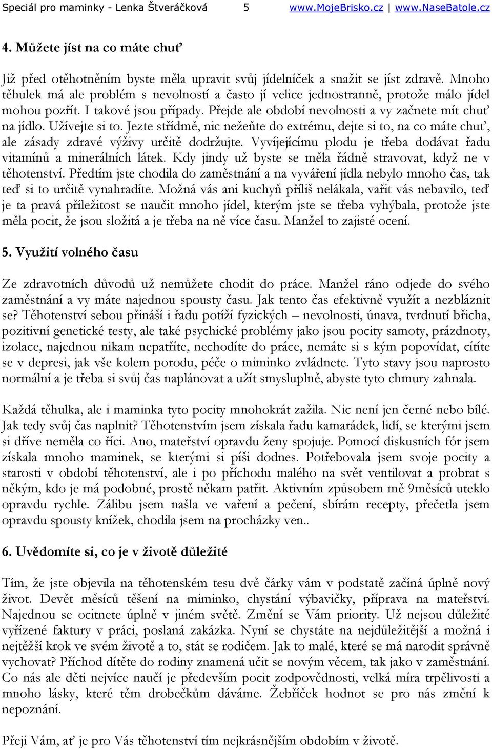 Užívejte si to. Jezte střídmě, nic nežeňte do extrému, dejte si to, na co máte chuť, ale zásady zdravé výživy určitě dodržujte. Vyvíjejícímu plodu je třeba dodávat řadu vitamínů a minerálních látek.