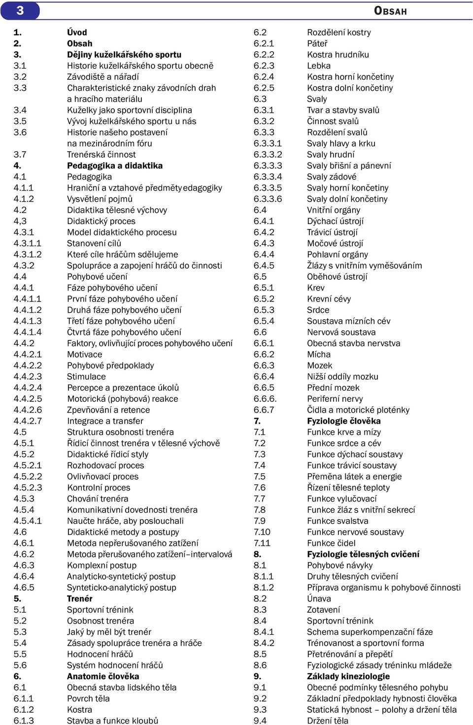 Pedagogika 4.1.1 Hraniční a vztahové předměty edagogiky 4.1.2 Vysvětlení pojmů 4.2 Didaktika tělesné výchovy 4,3 Didaktický proces 4.3.1 Model didaktického procesu 4.3.1.1 Stanovení cílů 4.3.1.2 Které cíle hráčům sdělujeme 4.