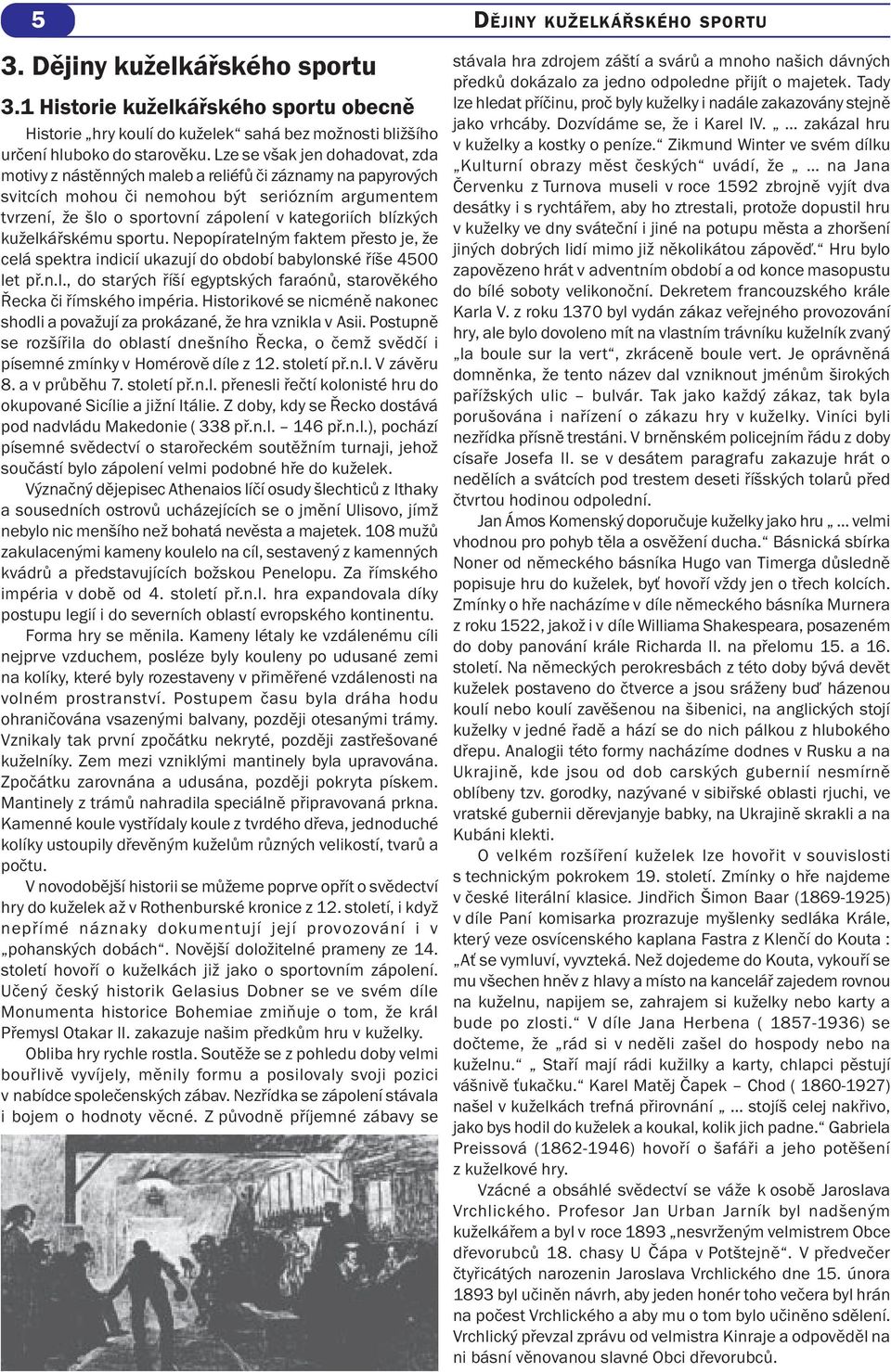 blízkých kuželkářskému sportu. Nepopíratelným faktem přesto je, že celá spektra indicií ukazují do období babylonské říše 4500 let př.n.l., do starých říší egyptských faraónů, starověkého Řecka či římského impéria.