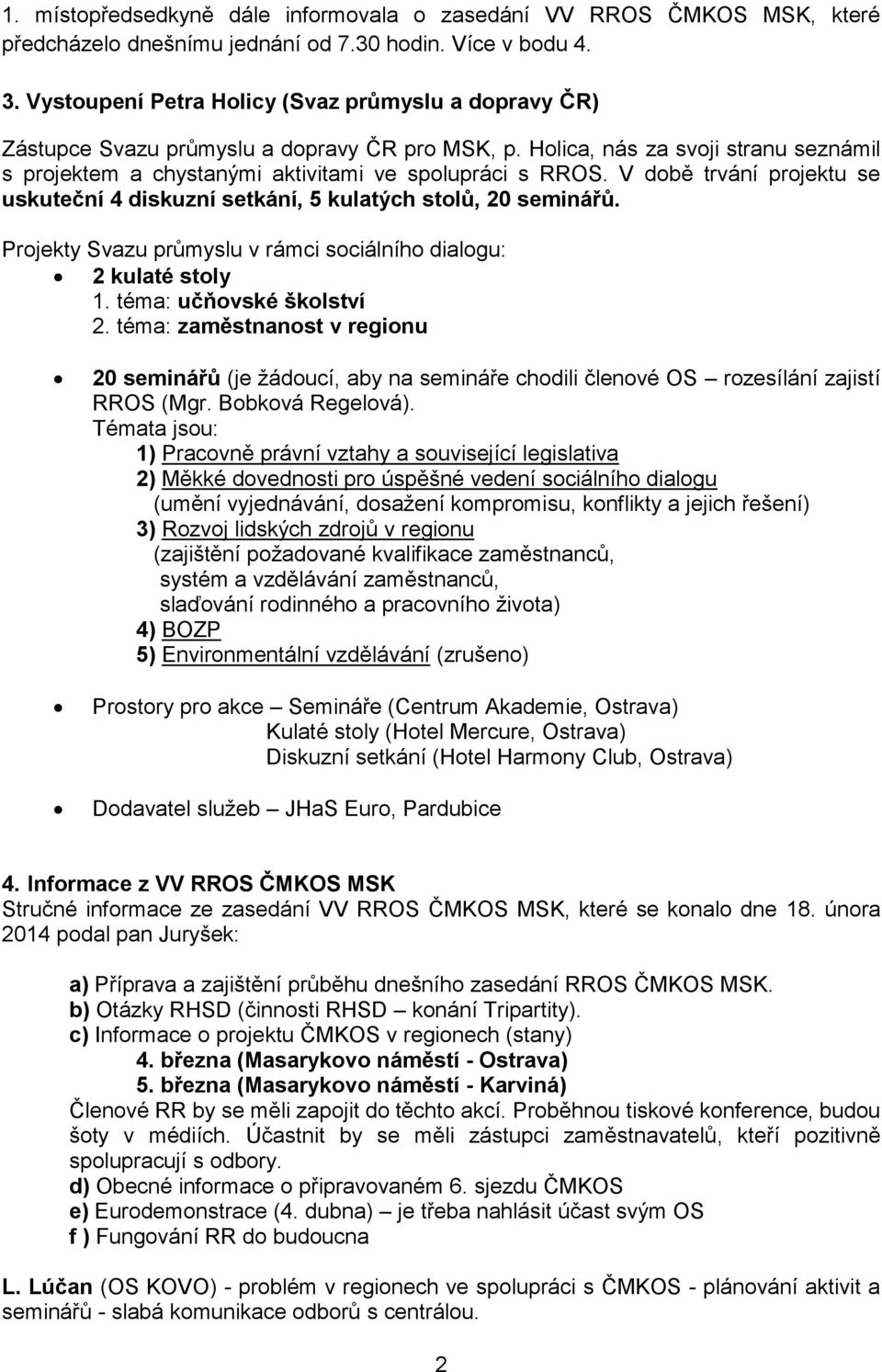 V době trvání projektu se uskuteční 4 diskuzní setkání, 5 kulatých stolů, 20 seminářů. Projekty Svazu průmyslu v rámci sociálního dialogu: 2 kulaté stoly 1. téma: učňovské školství 2.