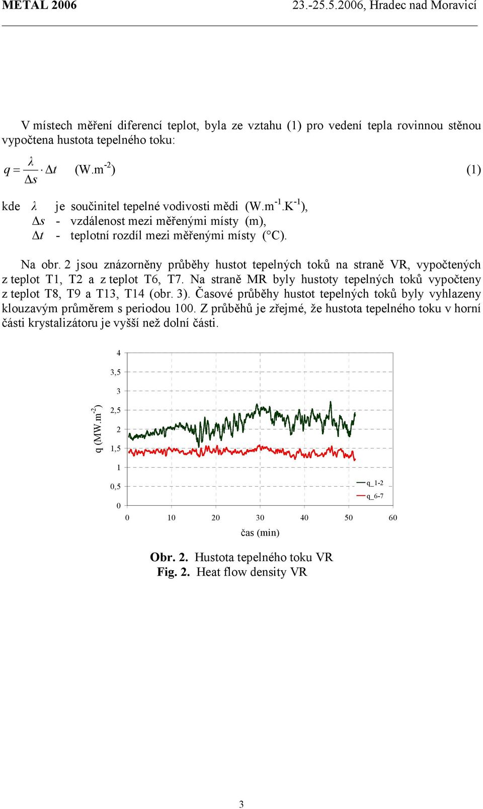 jsou znázorněny průběhy hustot tepelných toků na straně VR, vypočtených z teplot T, T a z teplot T6, T7. Na straně MR byly hustoty tepelných toků vypočteny z teplot T8, T9 a T, T (obr. ).