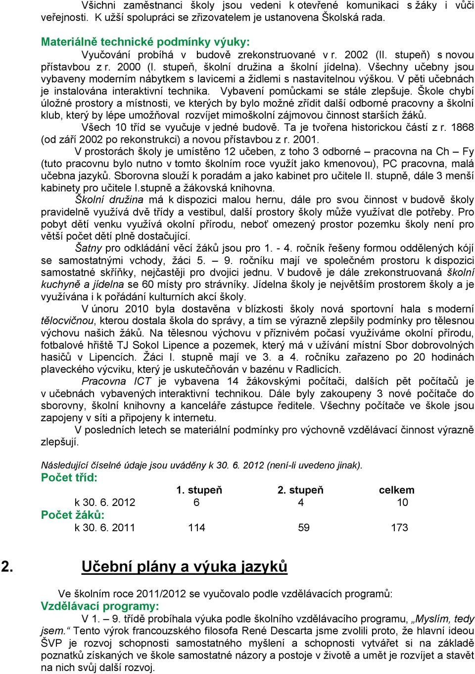 Všechny učebny jsou vybaveny moderním nábytkem s lavicemi a židlemi s nastavitelnou výškou. V pěti učebnách je instalována interaktivní technika. Vybavení pomůckami se stále zlepšuje.