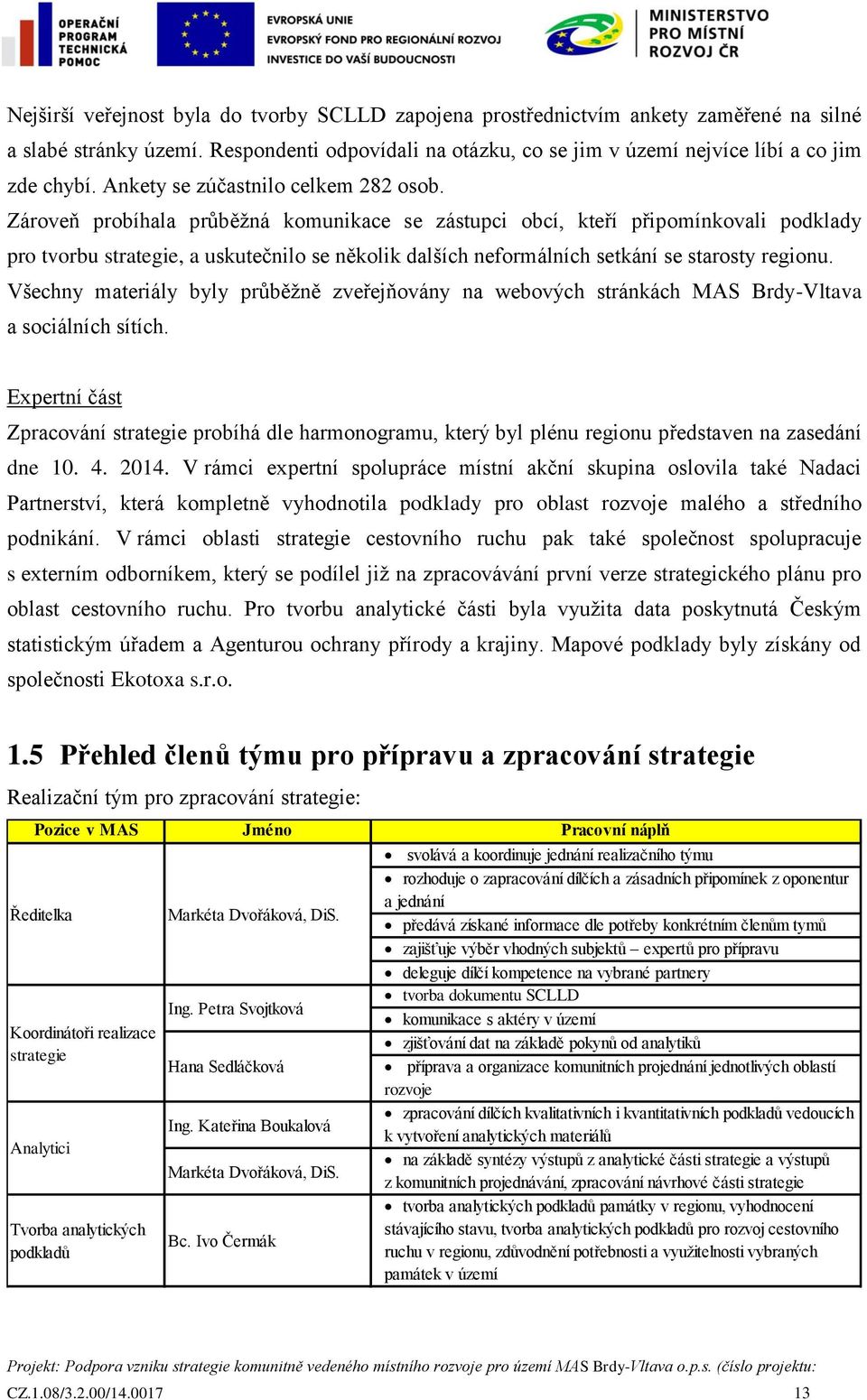 Zároveň probíhala průběžná komunikace se zástupci obcí, kteří připomínkovali podklady pro tvorbu strategie, a uskutečnilo se několik dalších neformálních setkání se starosty regionu.