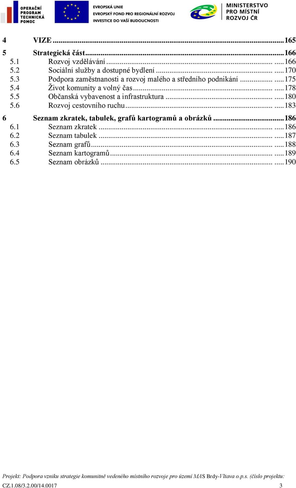 5 Občanská vybavenost a infrastruktura...... 180 5.6 Rozvoj cestovního ruchu...... 183 6 Seznam zkratek, tabulek, grafů kartogramů a obrázků.