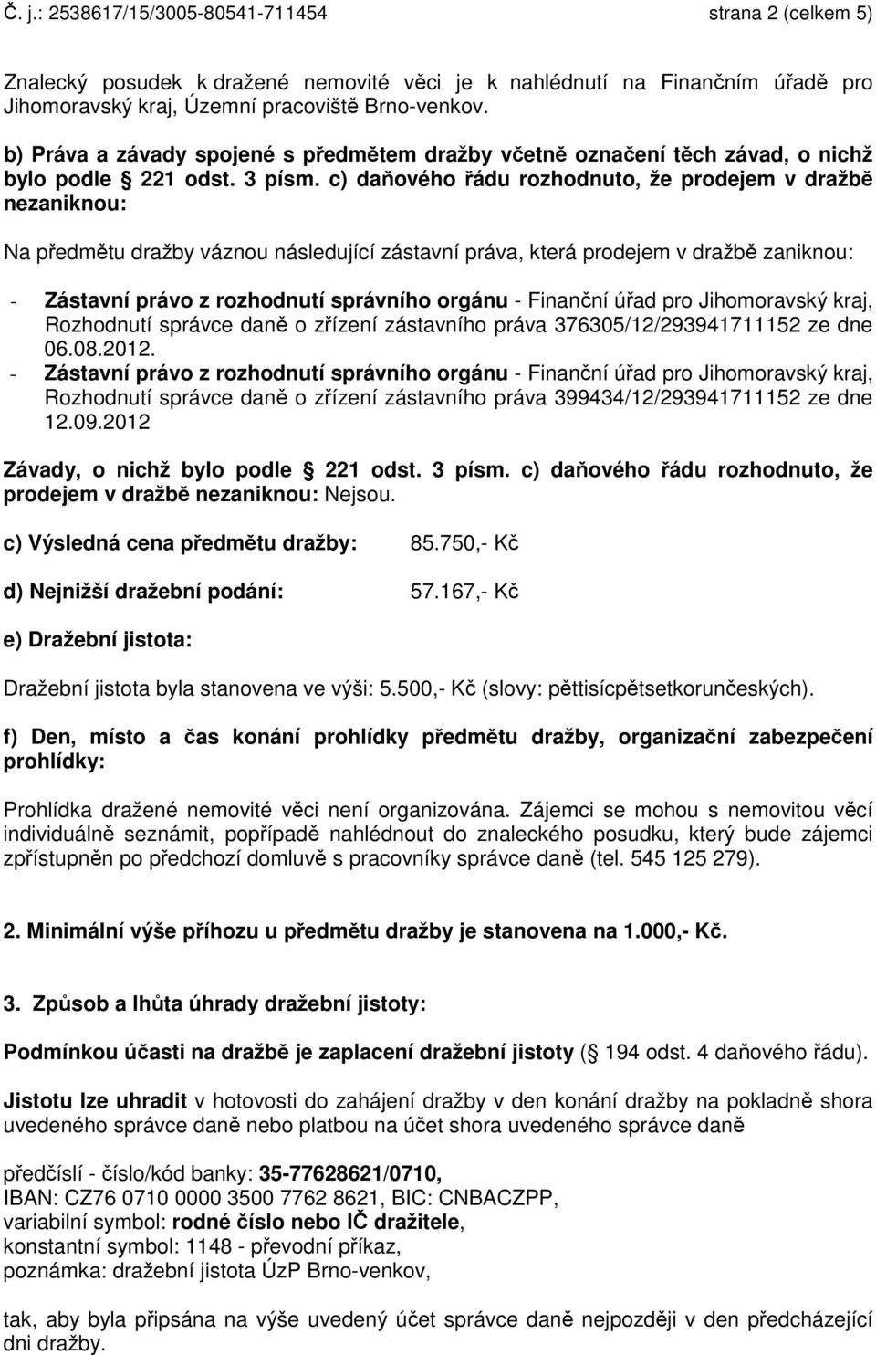 c) daňového řádu rozhodnuto, že prodejem v dražbě nezaniknou: Na předmětu dražby váznou následující zástavní práva, která prodejem v dražbě zaniknou: - Zástavní právo z rozhodnutí správního orgánu -