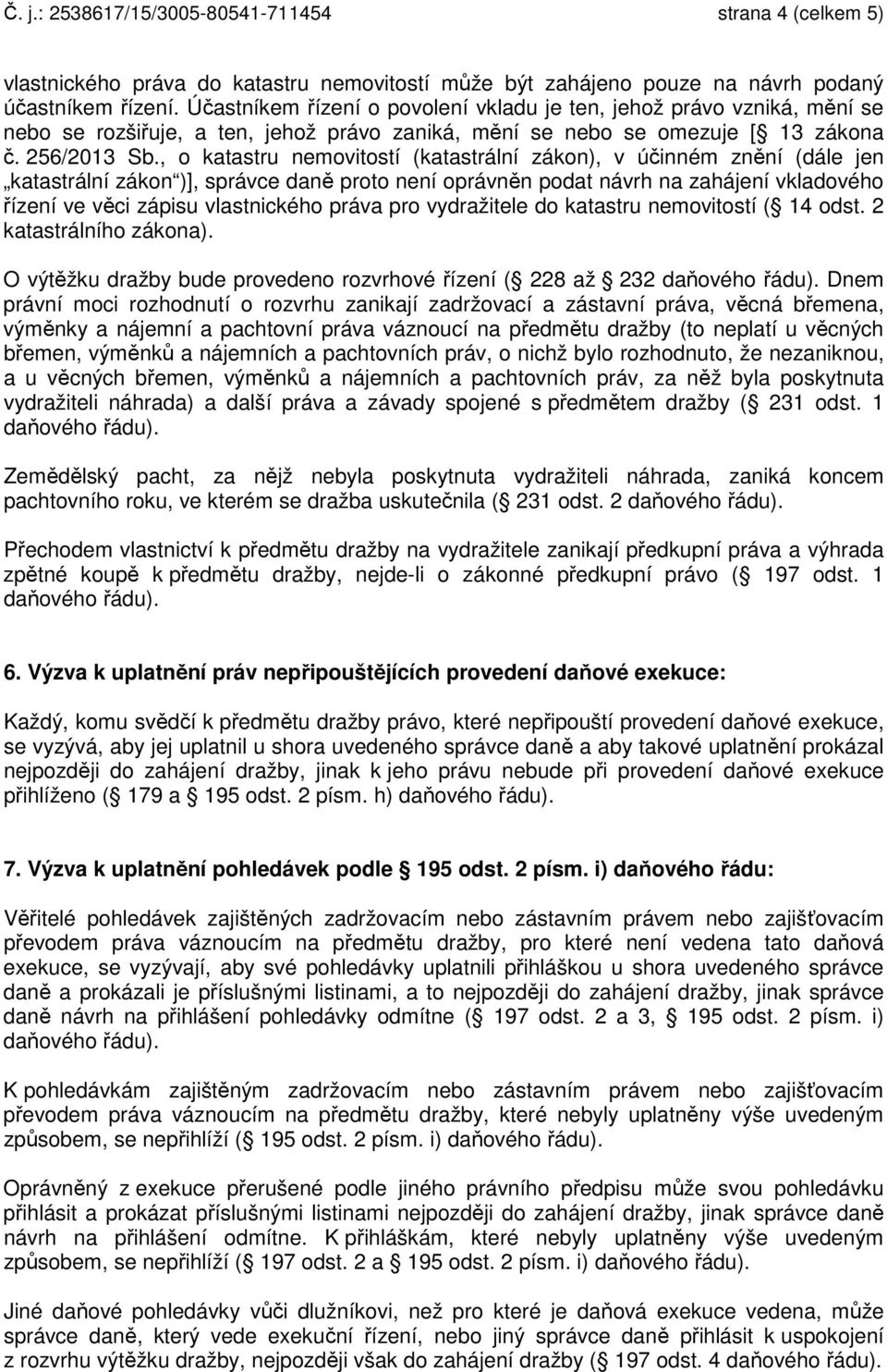 , o katastru nemovitostí (katastrální zákon), v účinném znění (dále jen katastrální zákon )], správce daně proto není oprávněn podat návrh na zahájení vkladového řízení ve věci zápisu vlastnického